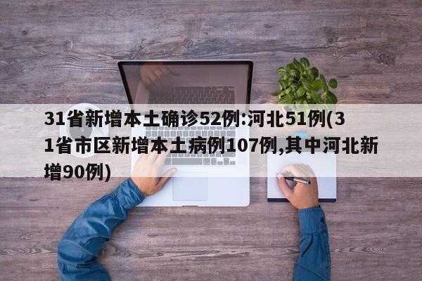 31省新增本土确诊52例:河北51例(31省市区新增本土病例107例,其中河北新增90例)