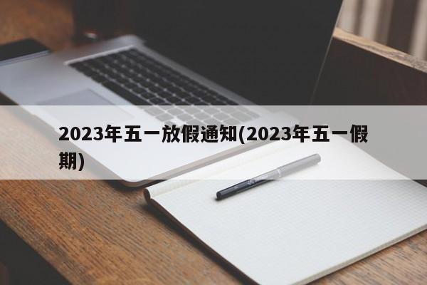 2023年五一放假通知(2023年五一假期)