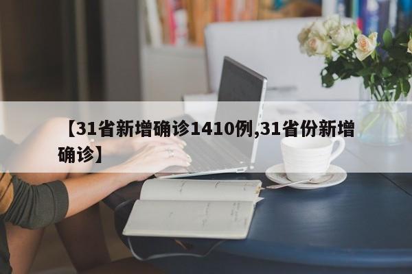 【31省新增确诊1410例,31省份新增确诊】