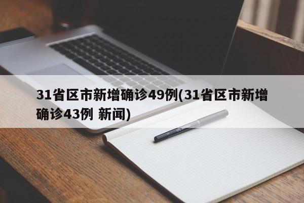 31省区市新增确诊49例(31省区市新增确诊43例 新闻)