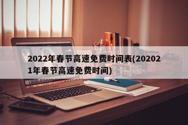 2022年春节高速免费时间表(202021年春节高速免费时间)