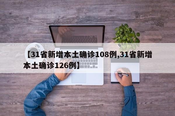 【31省新增本土确诊108例,31省新增本土确诊126例】