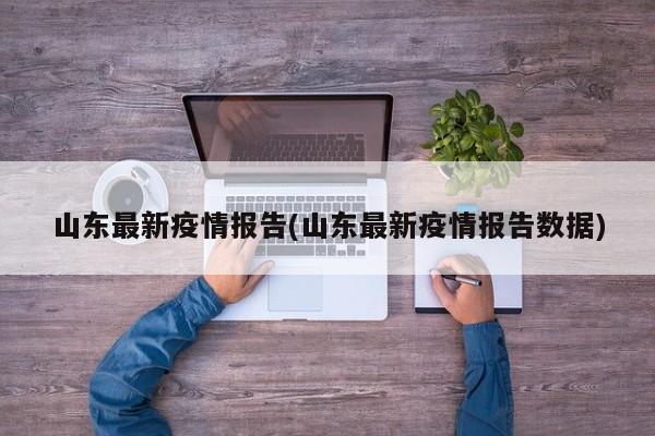 山东最新疫情报告(山东最新疫情报告数据)